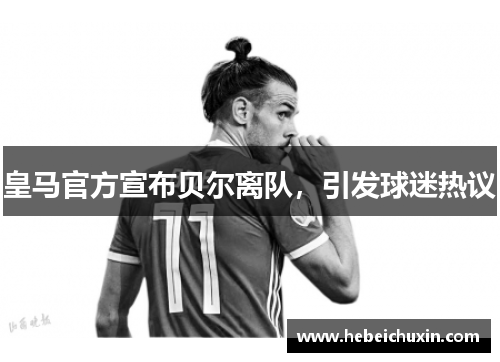 皇马官方宣布贝尔离队，引发球迷热议
