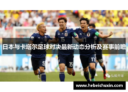 日本与卡塔尔足球对决最新动态分析及赛事前瞻