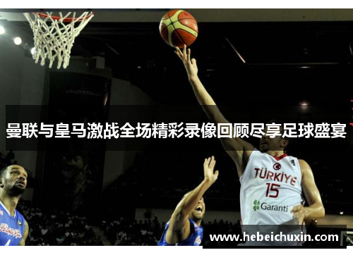 曼联与皇马激战全场精彩录像回顾尽享足球盛宴