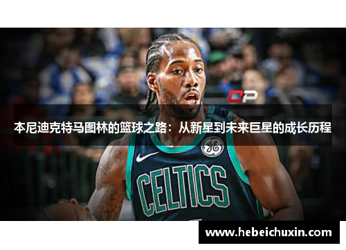 本尼迪克特马图林的篮球之路：从新星到未来巨星的成长历程