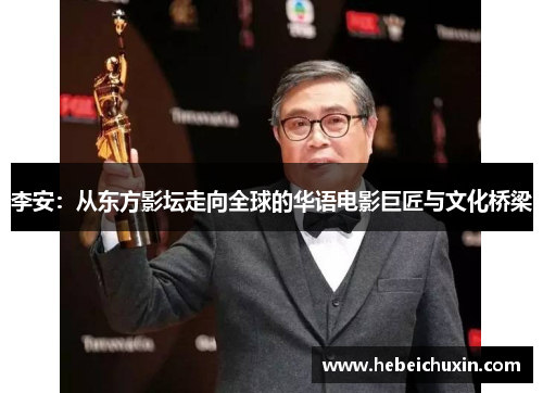 李安：从东方影坛走向全球的华语电影巨匠与文化桥梁