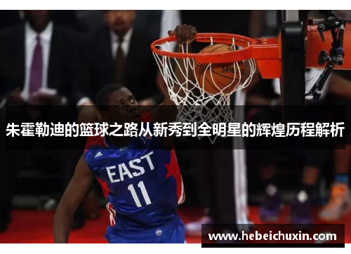 朱霍勒迪的篮球之路从新秀到全明星的辉煌历程解析