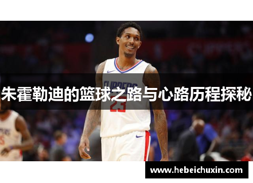 朱霍勒迪的篮球之路与心路历程探秘