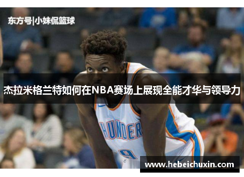 杰拉米格兰特如何在NBA赛场上展现全能才华与领导力