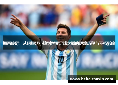 梅西传奇：从阿根廷小镇到世界足球之巅的辉煌历程与不朽影响