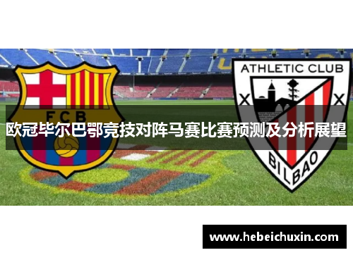 欧冠毕尔巴鄂竞技对阵马赛比赛预测及分析展望