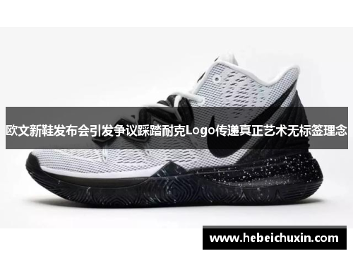 欧文新鞋发布会引发争议踩踏耐克Logo传递真正艺术无标签理念