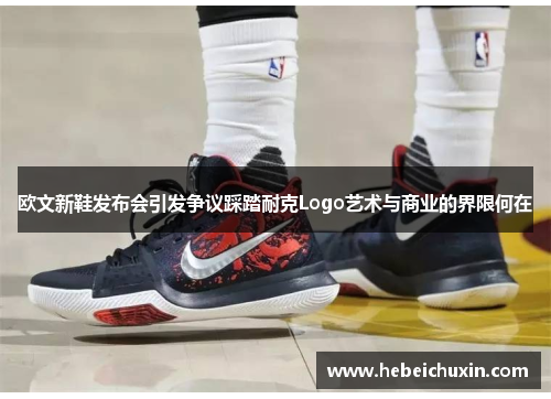 欧文新鞋发布会引发争议踩踏耐克Logo艺术与商业的界限何在