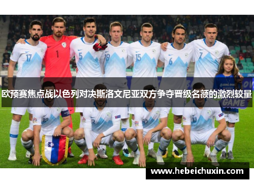 欧预赛焦点战以色列对决斯洛文尼亚双方争夺晋级名额的激烈较量