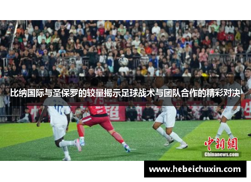 比纳国际与圣保罗的较量揭示足球战术与团队合作的精彩对决