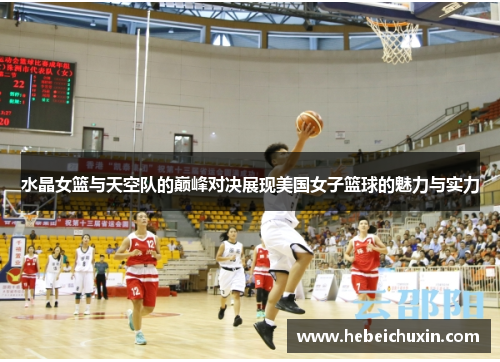 水晶女篮与天空队的巅峰对决展现美国女子篮球的魅力与实力 水晶女篮与天空队的巅峰对决展现美国女子篮球的魅力与实力