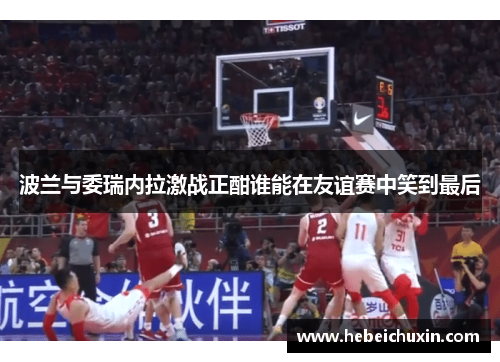 波兰与委瑞内拉激战正酣谁能在友谊赛中笑到最后