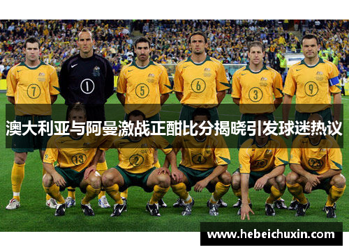 澳大利亚与阿曼激战正酣比分揭晓引发球迷热议