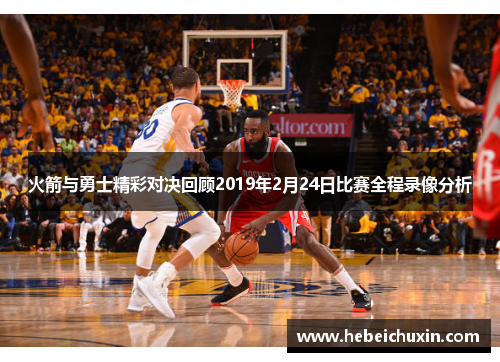火箭与勇士精彩对决回顾2019年2月24日比赛全程录像分析