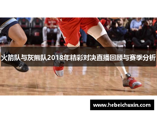 火箭队与灰熊队2018年精彩对决直播回顾与赛季分析