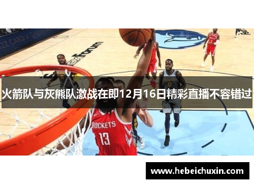 火箭队与灰熊队激战在即12月16日精彩直播不容错过