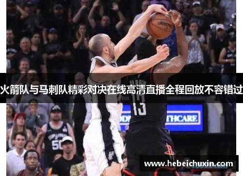 火箭队与马刺队精彩对决在线高清直播全程回放不容错过