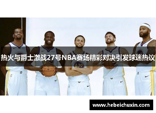 热火与爵士激战27号NBA赛场精彩对决引发球迷热议