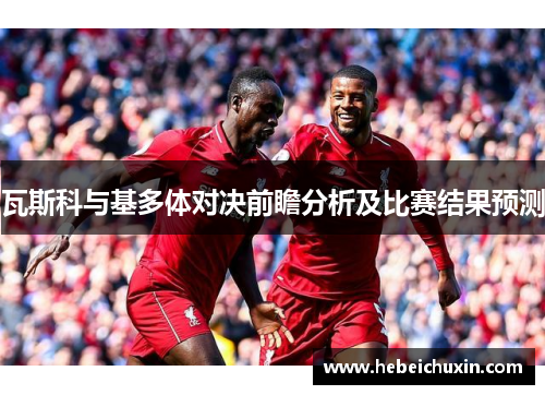 瓦斯科与基多体对决前瞻分析及比赛结果预测