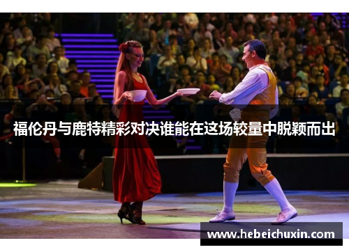 福伦丹与鹿特精彩对决谁能在这场较量中脱颖而出