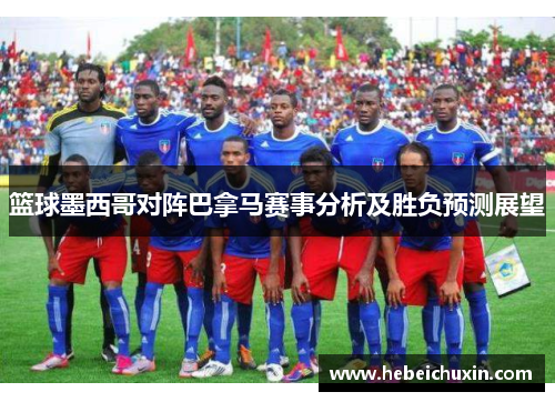 篮球墨西哥对阵巴拿马赛事分析及胜负预测展望