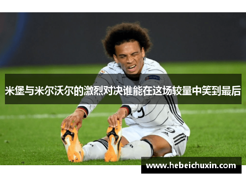 米堡与米尔沃尔的激烈对决谁能在这场较量中笑到最后