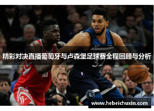 精彩对决直播葡萄牙与卢森堡足球赛全程回顾与分析