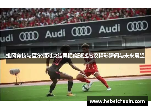 维冈竞技与查尔顿对决结果揭晓球迷热议精彩瞬间与未来展望