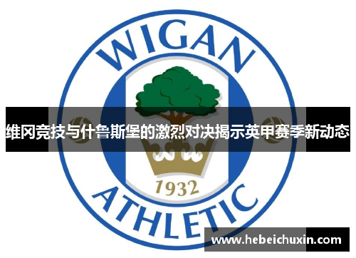 维冈竞技与什鲁斯堡的激烈对决揭示英甲赛季新动态