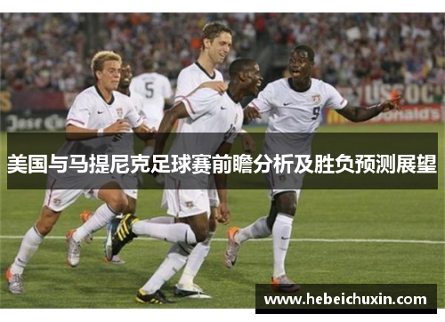 美国与马提尼克足球赛前瞻分析及胜负预测展望