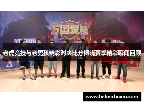 老虎竞技与老男孩精彩对决比分揭晓赛季精彩瞬间回顾