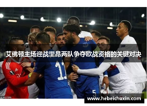 艾佛顿主场迎战里昂两队争夺欧战资格的关键对决