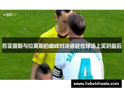 苏亚雷斯与拉莫斯的巅峰对决谁能在球场上笑到最后
